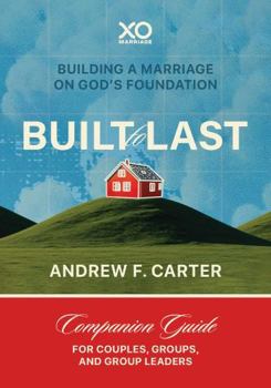 Built to Last : Building a Marriage on God's Foundation: Companion Guide for Couples, Groups, and Group Leaders