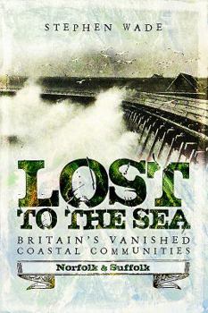 Paperback Lost to the Sea: Britain's Vanished Coastal Communities: Norfolk and Suffolk Book