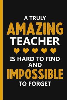 Paperback A Truly Amazing Teacher Is Hard To Find And Impossible To Forget: Teacher Notebook - School Appreciation Day Gift For Teacher - Teacher Appreciation G Book