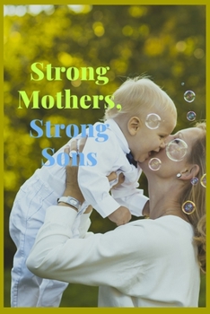 Strong Mothers, Strong Sons: Lessons Mothers Need to Raise Extraordinary Men