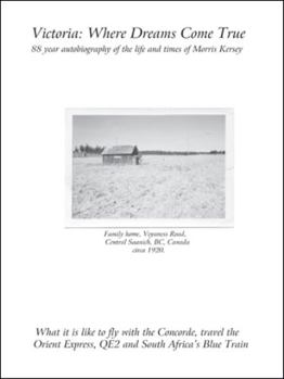 Paperback Victoria: Where Dreams Come True - 88 Year Autobiography of the Life and Times of Morris Kersey - What It Is Like to Fly with th Book