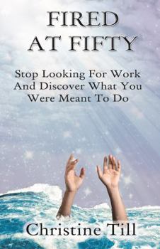 Paperback Fired at Fifty: Stop Looking for Work and Discover What You Were Meant to Do Book