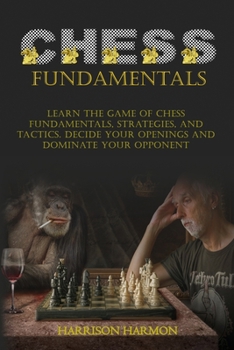 Paperback Chess Fundamentals: Learn The Game of Chess Fundamentals, Strategies, and Tactics. Decide Your Openings and Dominate Your Opponent Book