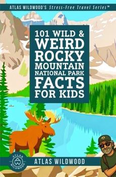 101 Wild & Weird Rocky Mountain National Park Facts for Kids: Screaming Elk, Watermelon Snow, and Sideways Trees—All True! (Atlas Wildwood’s Stress-Free Travel Series™)