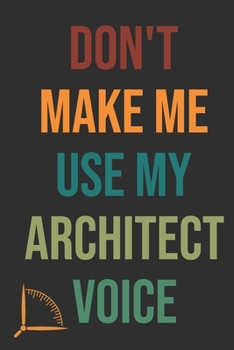 Don't Make Me Use My Architect Voice: Funny Architecture Design Work Notebook Gift For Architects