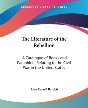 Paperback The Literature of the Rebellion: A Catalogue of Books and Pamphlets Relating to the Civil War in the United States Book