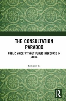 Hardcover The Consultation Paradox: Public Voice Without Public Discourse in China Book