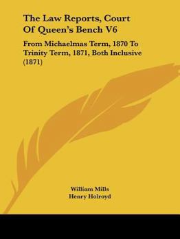 Paperback The Law Reports, Court Of Queen's Bench V6: From Michaelmas Term, 1870 To Trinity Term, 1871, Both Inclusive (1871) Book