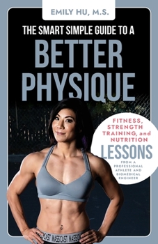 Paperback The Smart Simple Guide to a Better Physique: Fitness, Strength Training, and Nutrition Lessons from a Professional Athlete and Biomedical Engineer Book