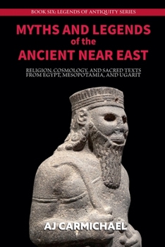 Myths and Legends of the Ancient Near East: Religion, Cosmology, and Sacred Texts from Egypt, Mesopotamia, and Ugarit (Legends of Antiquity)
