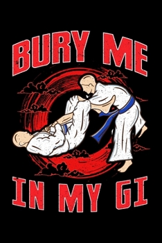 Bury Me In My Gi: BJJ Bury Me In My Gi MMA Brazil Jiu Jitsu Fighter Blank Composition Notebook for Journaling & Writing (120 Lined Pages, 6" x 9")