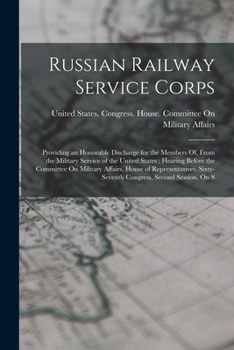 Russian Railway Service Corps: Providing an Honorable Discharge for the Members Of, from the Military Service of the United States: Hearing Before Th
