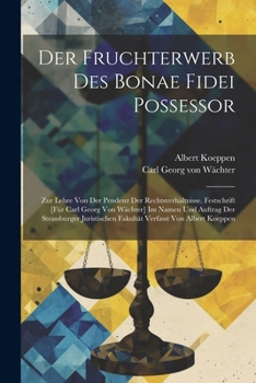 Der Fruchterwerb Des Bonae Fidei Possessor; Zur Lehre Von Der Pendenz Der Rechtsverhältnisse. Festschrift [für Carl Georg Von Wächter] Im Namen Und Au