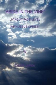 "ABIDE IN THE VINE" Living At Face Level With Jesus Christ