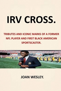 Paperback Irv Cross: Tributes and Iconic Marks of a Former NFL Player and First Black American Sportscaster Irv Cross First Black Network T Book