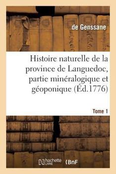 Histoire Naturelle de La Province de Languedoc, Partie Mina(c)Ralogique Et Ga(c)Oponique. Tome 1