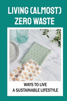 Paperback Living (Almost) Zero Waste: Ways To Live A Sustainable Lifestyle: Tips For Zero Waste Livin Book