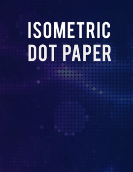 Paperback Isometric Dot Paper Notebook: Ultimate Isometric Dot Paper Book / Isometric Grid Paper For Women, Men And All Adults. Indulge Into Isometric Noteboo Book