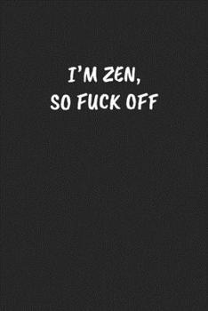 I'm Zen, So Fuck Off: Funny Notebook For Coworkers for the Office  - Blank Lined Journal Mens Gag Gifts For Women