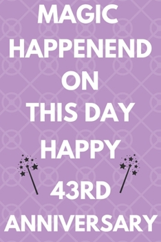 Magic Happened On This Day Happy 43rd Anniversary: Funny 43rd Magic happened on this day happy anniversary Birthday Gift Journal / Notebook / Diary Quote (6 x 9 - 110 Blank Lined Pages)