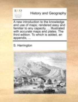 Paperback A New Introduction to the Knowledge and Use of Maps; Rendered Easy and Familiar to Any Capacity. ... Illustrated with Accurate Maps and Plates. the Th Book