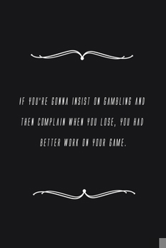 Paperback If you're gonna insist on gambling and then complain when you lose, you had better work on your game.: Notebook 120 pages 6 x 9 Book