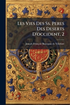 Les Vies Des Ss. Peres Des Deserts D'occident, 2: Avec Des Figures Qui Représentent L'austérité De Leur Vie Et Leurs Principales Occupations