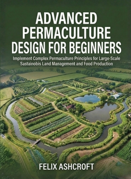Paperback Advanced Permaculture Design for Beginners: Implement Complex Permaculture Principles for Large-Scale Sustainable Land Management and Food Production Book