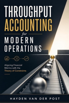 Throughput Accounting for Modern Operations: Aligning Financial Metrics with the Theory of Constraints