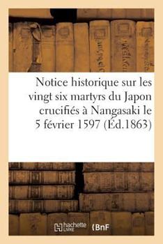 Notice historique sur les vingt six martyrs du Japon crucifiés à Nangasaki le 5 février 1597 (Religion)