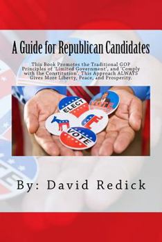 A Guide for Republican Candidates: This Book Promotes the Traditional GOP Principles of ?Limited Government?, and ?Comply with the Constitution?. This ... Gives More Liberty, Peace, and Prosperity.