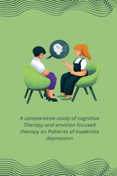 Paperback A comparative study of cognitive Therapy and emotion focused therapy on Patients of moderate depression Book