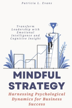 Paperback Mindful Strategy: Harnessing Psychological Dynamics for Business Success: Transform Leadership with Emotional Intelligence and Cognitive Insight Book