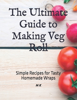 Paperback The Ultimate Guide to Making Veg Roll: Simple Recipes for Tasty Homemade Wraps Book
