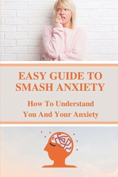 Paperback Easy Guide To Smash Anxiety: How To Understand You And Your Anxiety: Anxiety And Panic Book