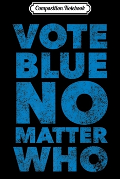 Composition Notebook: Vote Blue No Matter Who - Funny Democrat Election Quote Premium  Journal/Notebook Blank Lined Ruled 6x9 100 Pages