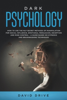 Paperback Dark Psychology: How to Use the NLP Secret Methods of Manipulation for Social Influence, Emotional Persuasion, Deception and Mind Contr Book