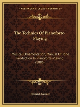 Paperback The Technics Of Pianoforte-Playing: Musical Ornamentation, Manual Of Tone Production In Pianoforte-Playing (1886) Book