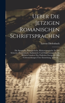 Hardcover Ueber Die Jetzigen Romanischen Schriftsprachen: Die Spanische, Portugiesische, Rhätoromanische (In Der Schweiz), Französische, Italiänische Und Dakoro [German] Book