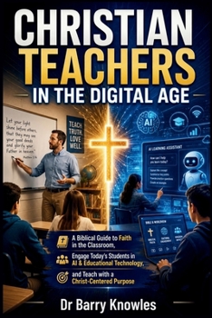 Christian Teachers in the Digital Age: A Biblical Guide to Faith in the Classroom, Engage Today’s Students in AI & Educational Technology, and Teach ... Purpose (In the Digital Age Series)