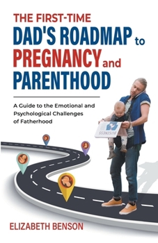 Paperback The First-Time Dad's Roadmap to Pregnancy and Parenthood: A Guide to the Emotional and Psychological Challenges of Fatherhood Book