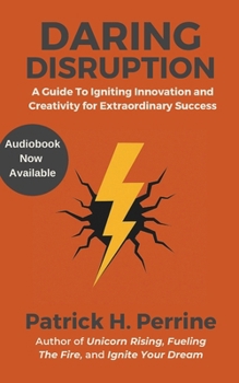 Daring Disruption: An Entrepreneur's Guide to Igniting Innovation and Creativity for Extraordinary Business Success