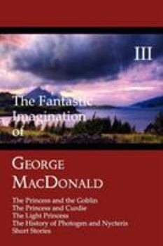 Paperback The Fantastic Imagination of George MacDonald, Volume III: The Princess and the Goblin, the Princess and Curdie, the Light Princess, the History of PH Book