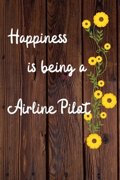 Happiness is being a Airline Pilot: Airline Pilot Career School Graduation Gift Journal / Notebook / Diary / Unique Greeting Card Alternative