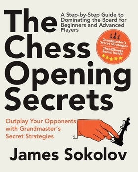 The Chess Opening Secrets: Master Every Opening and Outplay Your Opponents with Grandmaster's Secret Strategies - A Step-by-Step Guide to Dominating the Board for Beginners and Advanced Players
