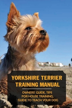 Paperback Yorkshire Terrier Training Manual: Owners' Guide, Tips For House Training, Guide To Teach Your Dog: Potty Training A Yorkshire Terrier Book