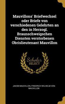 Hardcover Mauvillons' Briefwechsel oder Briefe von verschiedenen Gelehrten an den in Herzogl. Braunschweigschen Diensten verstorbenen Obrislieutenant Mauvillon [German] Book