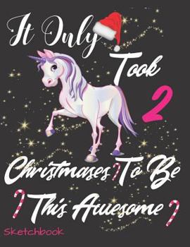 It Only Took 2 Christmases to Be This Awesome Sketchbook: Unicorn Doodle Coloring Sketchpad Book