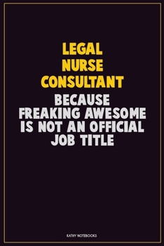 Legal Nurse Consultant, Because Freaking Awesome Is Not An Official Job Title: Career Motivational Quotes 6x9 120 Pages Blank Lined Notebook Journal