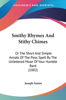 Paperback Smithy Rhymes And Stithy Chimes: Or The Short And Simple Annals Of The Poor, Spelt By The Unlettered Muse Of Your Humble Bard (1882) Book